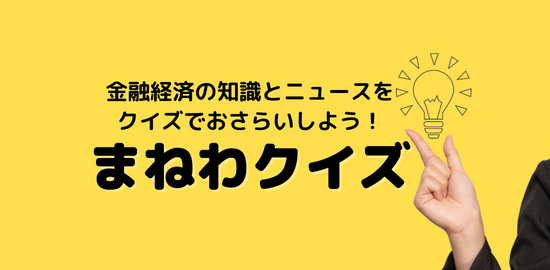 クイズで学ぶ金融経済のキホン まねわクイズ Vol.160 - ｜QUICK ...